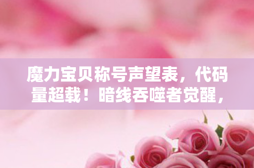 魔力宝贝称号声望表,代码量超载!暗线吞噬者觉醒,当魔力称号触发头皮发麻的赛博诅咒 魔力宝贝称号声望表,代码量超载!暗线吞噬者觉醒,当魔力称号触发头皮发麻的赛博诅咒