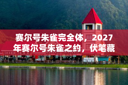 赛尔号朱雀完全体,2027年赛尔号朱雀之约,伏笔藏三年,鼻子一酸终见你 赛尔号朱雀完全体,2027年赛尔号朱雀之约,伏笔藏三年,鼻子一酸终见你