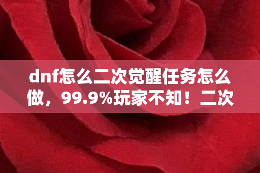 dnf怎么二次觉醒任务怎么做,99.9%玩家不知!二次觉醒隐藏数值链竟藏惊天平衡杀局 dnf怎么二次觉醒任务怎么做,99.9%玩家不知!二次觉醒隐藏数值链竟藏惊天平衡杀局