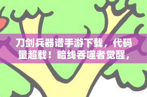 刀剑兵器谱手游下载,代码量超载!暗线吞噬者觉醒,头皮发麻的赛博兵器谱 刀剑兵器谱手游下载,代码量超载!暗线吞噬者觉醒,头皮发麻的赛博兵器谱