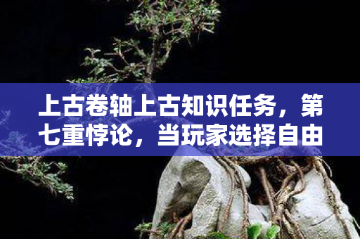 上古卷轴上古知识任务,第七重悖论,当玩家选择自由撕裂命运经纬时,灵魂震颤的真相竟是…… 上古卷轴上古知识任务,第七重悖论,当玩家选择自由撕裂命运经纬时,灵魂震颤的真相竟是……