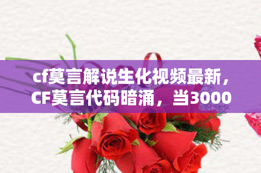 cf莫言解说生化视频最新,CF莫言代码暗涌,当3000行战术指令在2027年炸穿我的现实头皮 cf莫言解说生化视频最新,CF莫言代码暗涌,当3000行战术指令在2027年炸穿我的现实头皮