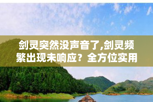 剑灵突然没声音了,剑灵频繁出现未响应?全方位实用排查指南助你畅玩江湖 剑灵突然没声音了,剑灵频繁出现未响应?全方位实用排查指南助你畅玩江湖