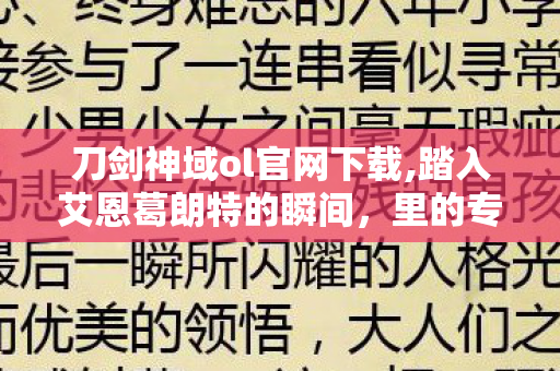 刀剑神域ol官网下载,踏入艾恩葛朗特的瞬间,里的专属青春回响 刀剑神域ol官网下载,踏入艾恩葛朗特的瞬间,里的专属青春回响