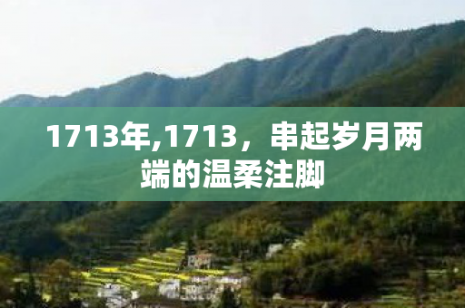 1713年,1713,串起岁月两端的温柔注脚 1713年,1713,串起岁月两端的温柔注脚