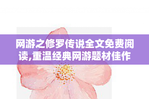 网游之修罗传说全文免费阅读,重温经典网游题材佳作,在网游之修罗传说的奇幻世界回溯青春热血 网游之修罗传说全文免费阅读,重温经典网游题材佳作,在网游之修罗传说的奇幻世界回溯青春热血