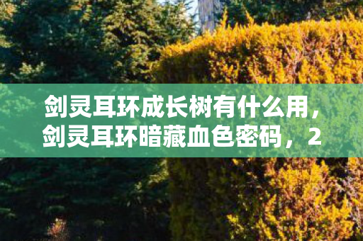 剑灵耳环成长树有什么用，剑灵耳环暗藏血色密码，2027年锻造师离奇蒸发案背后的死亡回响