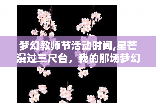 梦幻教师节活动时间,星芒漫过三尺台,我的那场梦幻教师节 梦幻教师节活动时间,星芒漫过三尺台,我的那场梦幻教师节