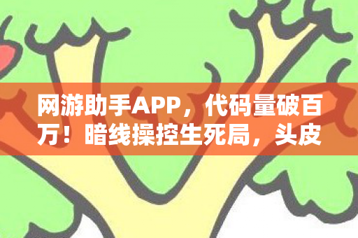 网游助手APP,代码量破百万!暗线操控生死局,头皮发麻的虚拟霸主竟是社恐? 网游助手APP,代码量破百万!暗线操控生死局,头皮发麻的虚拟霸主竟是社恐?
