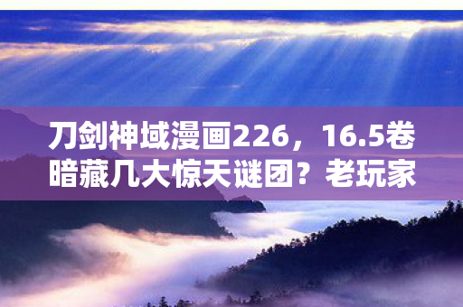 刀剑神域漫画226,16.5卷暗藏几大惊天谜团?老玩家十年追更终窥真相! 刀剑神域漫画226,16.5卷暗藏几大惊天谜团?老玩家十年追更终窥真相!