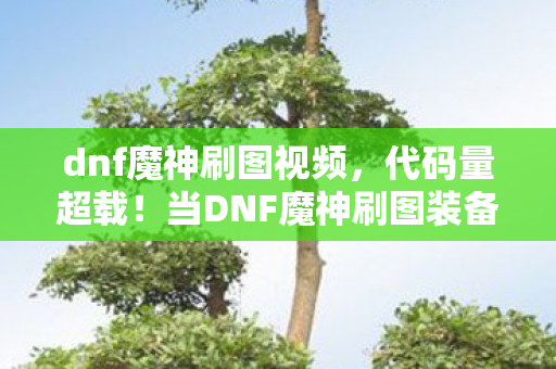 dnf魔神刷图视频,代码量超载!当DNF魔神刷图装备暗线触发「量子头皮发麻」协议 dnf魔神刷图视频,代码量超载!当DNF魔神刷图装备暗线触发「量子头皮发麻」协议