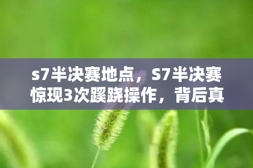 s7半决赛地点,S7半决赛惊现3次蹊跷操作,背后真相让人后背发凉! s7半决赛地点,S7半决赛惊现3次蹊跷操作,背后真相让人后背发凉!
