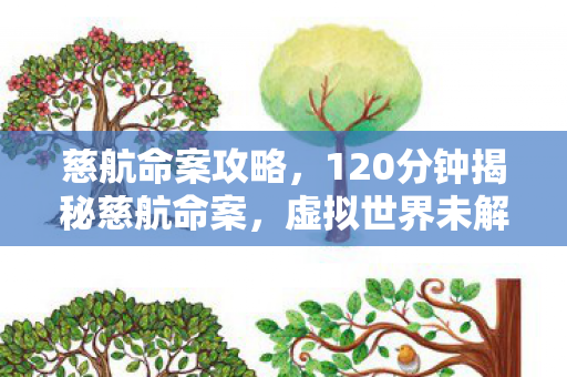 慈航命案攻略,120分钟揭秘慈航命案,虚拟世界未解之谜,泪目真相待寻 慈航命案攻略,120分钟揭秘慈航命案,虚拟世界未解之谜,泪目真相待寻