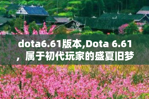 dota6.61版本,Dota 6.61,属于初代玩家的盛夏旧梦 dota6.61版本,Dota 6.61,属于初代玩家的盛夏旧梦