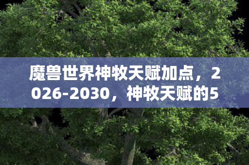 魔兽世界神牧天赋加点,2026-2030,神牧天赋的5年血书谜局,谁在暗夜中泪目成碑? 魔兽世界神牧天赋加点,2026-2030,神牧天赋的5年血书谜局,谁在暗夜中泪目成碑?