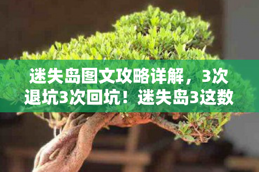 迷失岛图文攻略详解,3次退坑3次回坑!迷失岛3这数字反转让我破防,结局太震撼! 迷失岛图文攻略详解,3次退坑3次回坑!迷失岛3这数字反转让我破防,结局太震撼!