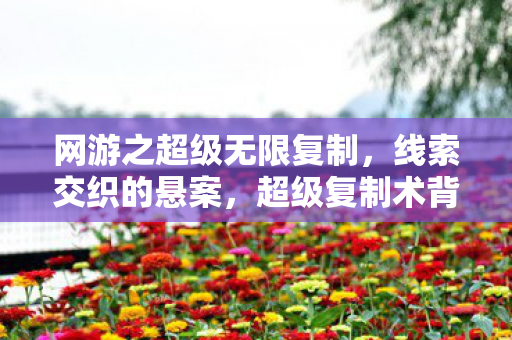 网游之超级无限复制，线索交织的悬案，超级复制术背后的毛骨悚然真相