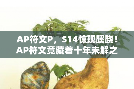 AP符文P，S14惊现蹊跷！AP符文竟藏着十年未解之谜，泪目！