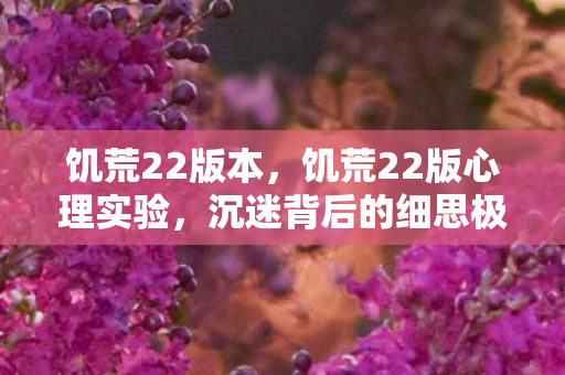 饥荒22版本,饥荒22版心理实验,沉迷背后的细思极恐自我麻醉真相 饥荒22版本,饥荒22版心理实验,沉迷背后的细思极恐自我麻醉真相
