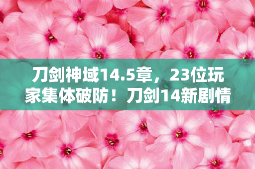 刀剑神域14.5章，23位玩家集体破防！刀剑14新剧情疑点炸锅，这操作谁能绷得住？