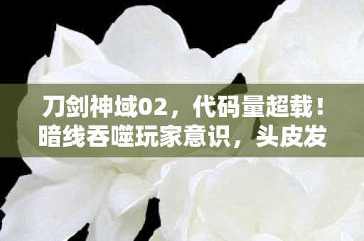 刀剑神域02,代码量超载!暗线吞噬玩家意识,头皮发麻的赛博深渊 刀剑神域02,代码量超载!暗线吞噬玩家意识,头皮发麻的赛博深渊