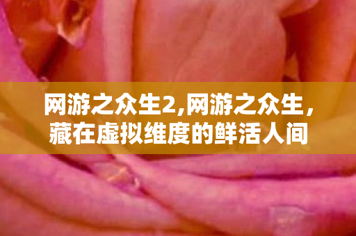 网游之众生2,网游之众生，藏在虚拟维度的鲜活人间