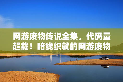 网游废物传说全集，代码量超载！暗线织就的网游废物传说让我头皮发麻
