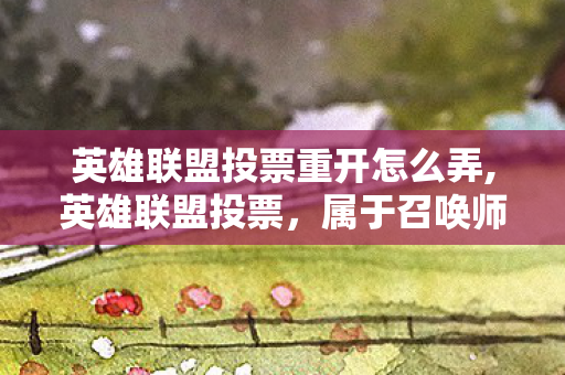 英雄联盟投票重开怎么弄,英雄联盟投票，属于召唤师群体的专属情怀共鸣时刻