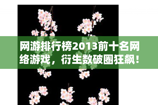 网游排行榜2013前十名网络游戏,衍生数破圈狂飙!当网游IP联名款攻陷三次元,我的钱包竟以意想不到的方式成仙了 网游排行榜2013前十名网络游戏,衍生数破圈狂飙!当网游IP联名款攻陷三次元,我的钱包竟以意想不到的方式成仙了