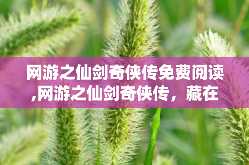 网游之仙剑奇侠传免费阅读,网游之仙剑奇侠传,藏在剑影流光里的少年江湖旧梦 网游之仙剑奇侠传免费阅读,网游之仙剑奇侠传,藏在剑影流光里的少年江湖旧梦