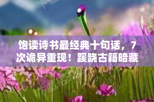 饱读诗书最经典十句话,7次诡异重现!蹊跷古籍暗藏玄机,读后竟让人后背发凉 饱读诗书最经典十句话,7次诡异重现!蹊跷古籍暗藏玄机,读后竟让人后背发凉
