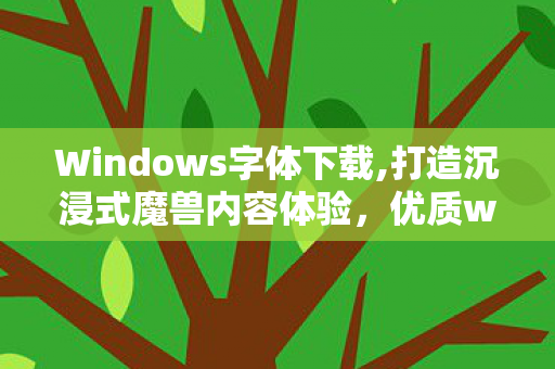 Windows字体下载,打造沉浸式魔兽内容体验，优质wow字体资源实用攻略