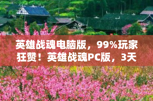 英雄战魂电脑版,99%玩家狂赞!英雄战魂PC版,3天沉浸体验让我热血沸腾到失眠! 英雄战魂电脑版,99%玩家狂赞!英雄战魂PC版,3天沉浸体验让我热血沸腾到失眠!