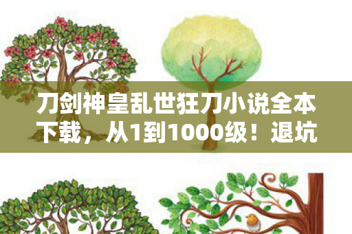 刀剑神皇乱世狂刀小说全本下载,从1到1000级!退坑3年再回刀剑神皇,我竟被新手村BOSS虐哭? 刀剑神皇乱世狂刀小说全本下载,从1到1000级!退坑3年再回刀剑神皇,我竟被新手村BOSS虐哭?