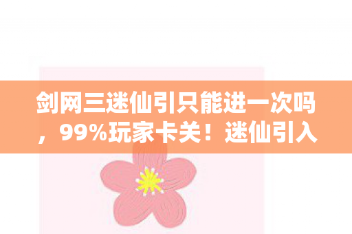 剑网三迷仙引只能进一次吗,99%玩家卡关!迷仙引入口竟藏在这3个平台致命差异里 剑网三迷仙引只能进一次吗,99%玩家卡关!迷仙引入口竟藏在这3个平台致命差异里