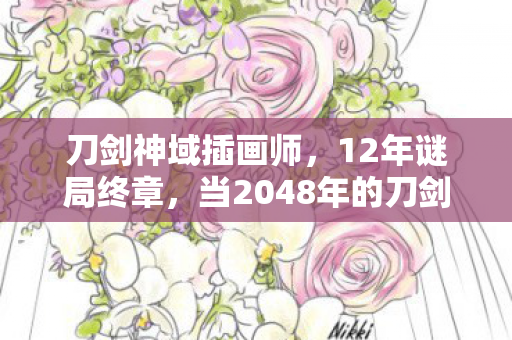 刀剑神域插画师,12年谜局终章,当2048年的刀剑神域插画褪去最后一抹血色 刀剑神域插画师,12年谜局终章,当2048年的刀剑神域插画褪去最后一抹血色