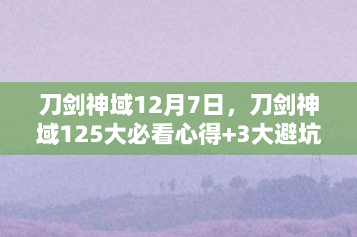 刀剑神域12月7日,刀剑神域125大必看心得+3大避坑指南,看完少走90%弯路! 刀剑神域12月7日,刀剑神域125大必看心得+3大避坑指南,看完少走90%弯路!
