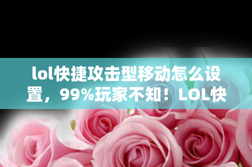 lol快捷攻击型移动怎么设置,99%玩家不知!LOL快捷攻击型移动竟藏着3大逆天操作? lol快捷攻击型移动怎么设置,99%玩家不知!LOL快捷攻击型移动竟藏着3大逆天操作?