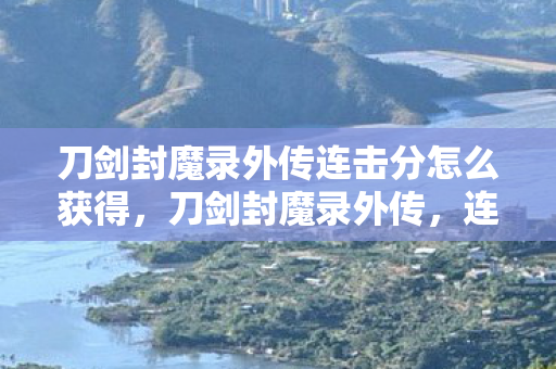 刀剑封魔录外传连击分怎么获得,刀剑封魔录外传,连击密码藏悬案,毛骨悚然困兽局 刀剑封魔录外传连击分怎么获得,刀剑封魔录外传,连击密码藏悬案,毛骨悚然困兽局