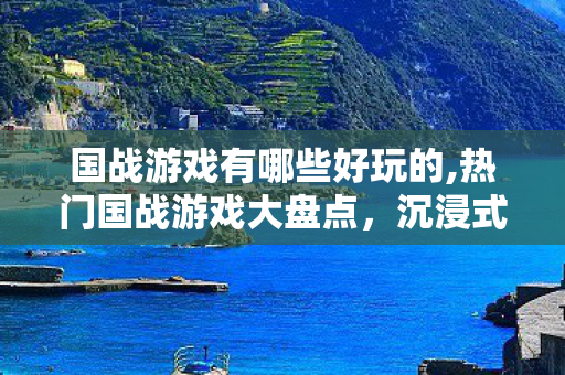 国战游戏有哪些好玩的,热门国战游戏大盘点，沉浸式阵营征战体验全搜罗