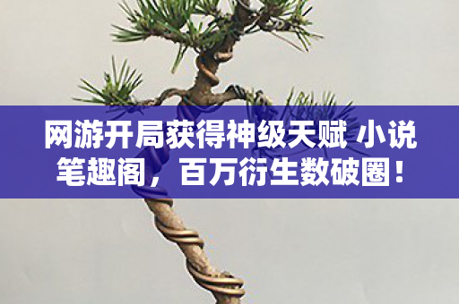 网游开局获得神级天赋 小说笔趣阁,百万衍生数破圈!网游天赋竟让综艺秀场集体意想不到 网游开局获得神级天赋 小说笔趣阁,百万衍生数破圈!网游天赋竟让综艺秀场集体意想不到