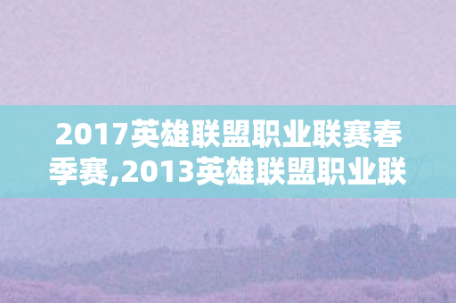 2017英雄联盟职业联赛春季赛,2013英雄联盟职业联赛夏季赛，初代电竞拓荒者的滚烫盛夏记忆