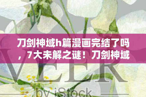 刀剑神域h篇漫画完结了吗,7大未解之谜!刀剑神域新篇暗藏的真相,触动了谁的神经? 刀剑神域h篇漫画完结了吗,7大未解之谜!刀剑神域新篇暗藏的真相,触动了谁的神经?