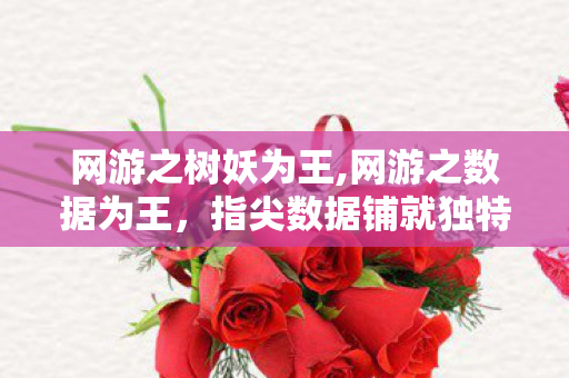 网游之树妖为王,网游之数据为王,指尖数据铺就独特升级路 网游之树妖为王,网游之数据为王,指尖数据铺就独特升级路