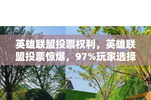 英雄联盟投票权利,英雄联盟投票惊爆,97%玩家选择颠覆认知,数据背后藏着久违的感动! 英雄联盟投票权利,英雄联盟投票惊爆,97%玩家选择颠覆认知,数据背后藏着久违的感动!