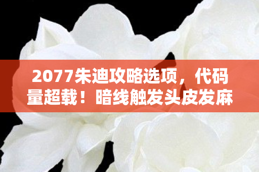 2077朱迪攻略选项,代码量超载!暗线触发头皮发麻的赛博情劫,2077朱迪攻略 2077朱迪攻略选项,代码量超载!暗线触发头皮发麻的赛博情劫,2077朱迪攻略