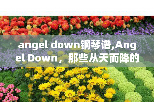 angel down钢琴谱,Angel Down,那些从天而降的细碎温柔 angel down钢琴谱,Angel Down,那些从天而降的细碎温柔