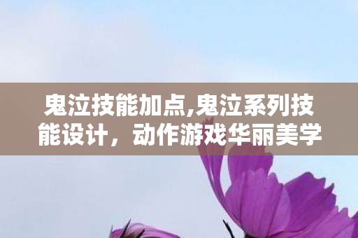 鬼泣技能加点,鬼泣系列技能设计,动作游戏华丽美学的核心支柱 鬼泣技能加点,鬼泣系列技能设计,动作游戏华丽美学的核心支柱