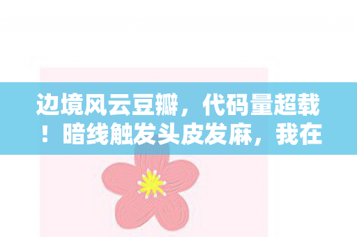 边境风云豆瓣,代码量超载!暗线触发头皮发麻,我在边境风云里活成了NPC 边境风云豆瓣,代码量超载!暗线触发头皮发麻,我在边境风云里活成了NPC