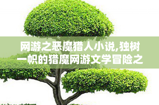 网游之恶魔猎人小说,独树一帜的猎魔网游文学冒险之旅 网游之恶魔猎人小说,独树一帜的猎魔网游文学冒险之旅